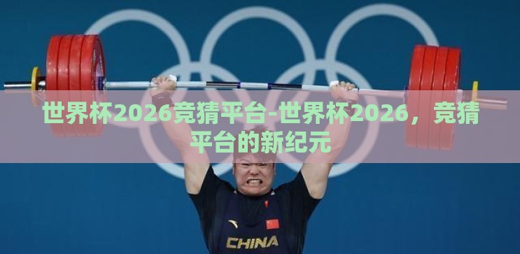 世界杯2026竞猜平台-世界杯2026,竞猜平台的新纪元 世界杯2026竞猜平台-世界杯2026,竞猜平台的新纪元