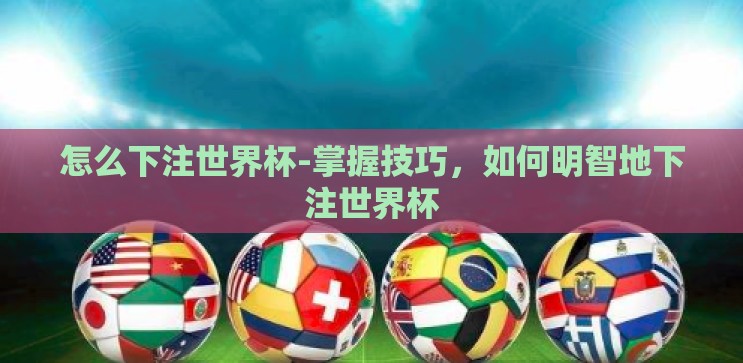 怎么下注世界杯-掌握技巧，如何明智地下注世界杯