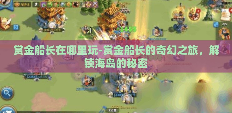 赏金船长在哪里玩-赏金船长的奇幻之旅,解锁海岛的秘密 赏金船长在哪里玩-赏金船长的奇幻之旅,解锁海岛的秘密