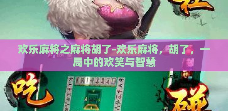 欢乐麻将之麻将胡了-欢乐麻将,胡了,一局中的欢笑与智慧 欢乐麻将之麻将胡了-欢乐麻将,胡了,一局中的欢笑与智慧