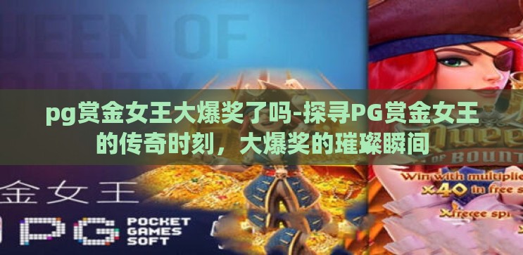 pg赏金女王大爆奖了吗-探寻PG赏金女王的传奇时刻,大爆奖的璀璨瞬间 pg赏金女王大爆奖了吗-探寻PG赏金女王的传奇时刻,大爆奖的璀璨瞬间