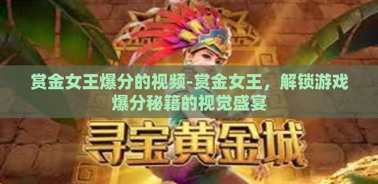 赏金女王爆分的视频-赏金女王，解锁游戏爆分秘籍的视觉盛宴
