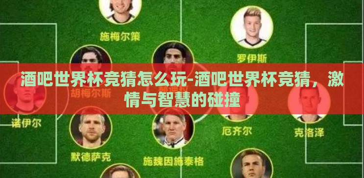 酒吧世界杯竞猜怎么玩-酒吧世界杯竞猜,激情与智慧的碰撞 酒吧世界杯竞猜怎么玩-酒吧世界杯竞猜,激情与智慧的碰撞