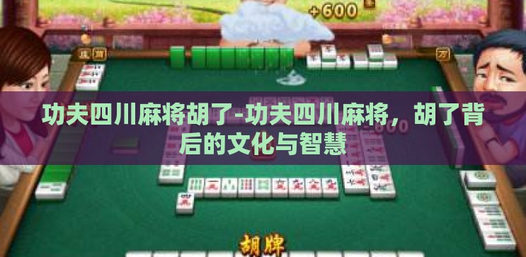 功夫四川麻将胡了-功夫四川麻将，胡了背后的文化与智慧