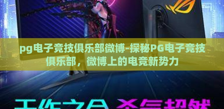 pg电子竞技俱乐部微博-探秘PG电子竞技俱乐部，微博上的电竞新势力