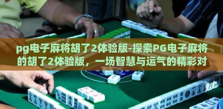 pg电子麻将胡了2体验版-探索PG电子麻将的胡了2体验版,一场智慧与运气的精彩对决 pg电子麻将胡了2体验版-探索PG电子麻将的胡了2体验版,一场智慧与运气的精彩对决