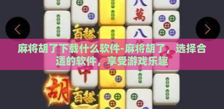 麻将胡了下载什么软件-麻将胡了，选择合适的软件，享受游戏乐趣