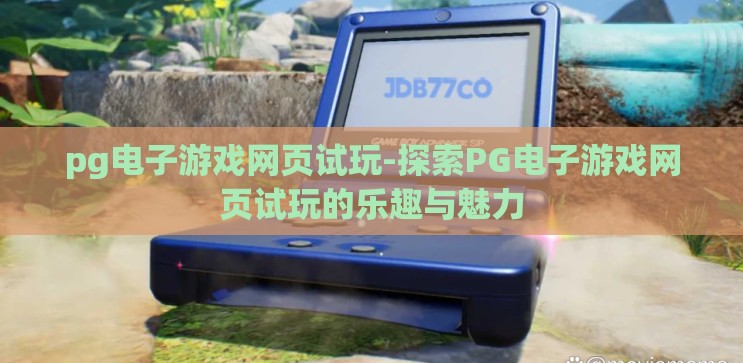 pg电子游戏网页试玩-探索PG电子游戏网页试玩的乐趣与魅力