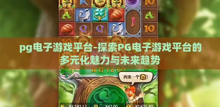 pg电子游戏平台-探索PG电子游戏平台的多元化魅力与未来趋势 pg电子游戏平台-探索PG电子游戏平台的多元化魅力与未来趋势