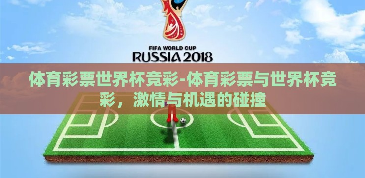 体育彩票世界杯竞彩-体育彩票与世界杯竞彩,激情与机遇的碰撞 体育彩票世界杯竞彩-体育彩票与世界杯竞彩,激情与机遇的碰撞