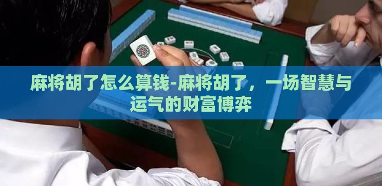 麻将胡了怎么算钱-麻将胡了，一场智慧与运气的财富博弈