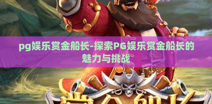 pg娱乐赏金船长-探索PG娱乐赏金船长的魅力与挑战