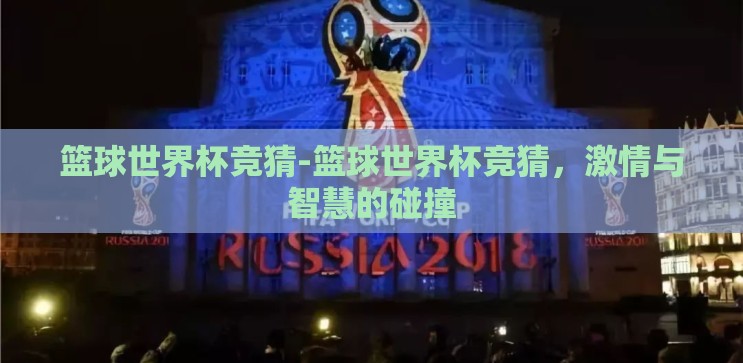 篮球世界杯竞猜-篮球世界杯竞猜，激情与智慧的碰撞