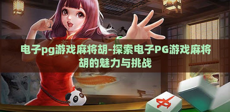 电子pg游戏麻将胡-探索电子PG游戏麻将胡的魅力与挑战 电子pg游戏麻将胡-探索电子PG游戏麻将胡的魅力与挑战