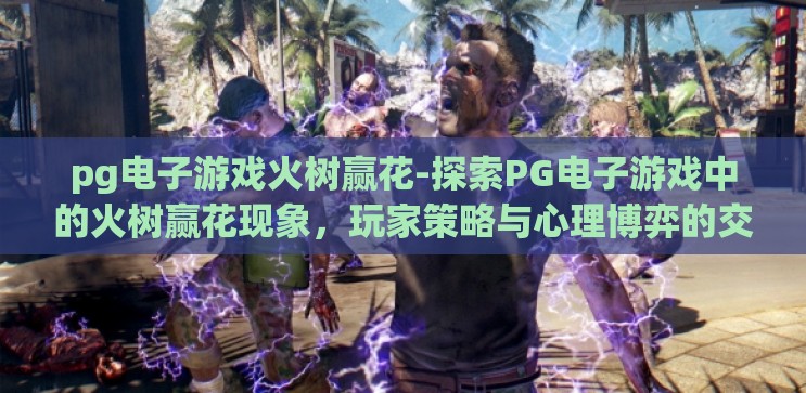 pg电子游戏火树赢花-探索PG电子游戏中的火树赢花现象，玩家策略与心理博弈的交织