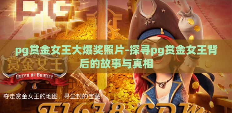 pg赏金女王大爆奖照片-探寻pg赏金女王背后的故事与真相 pg赏金女王大爆奖照片-探寻pg赏金女王背后的故事与真相