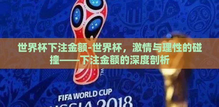世界杯下注金额-世界杯,激情与理性的碰撞——下注金额的深度剖析 世界杯下注金额-世界杯,激情与理性的碰撞——下注金额的深度剖析