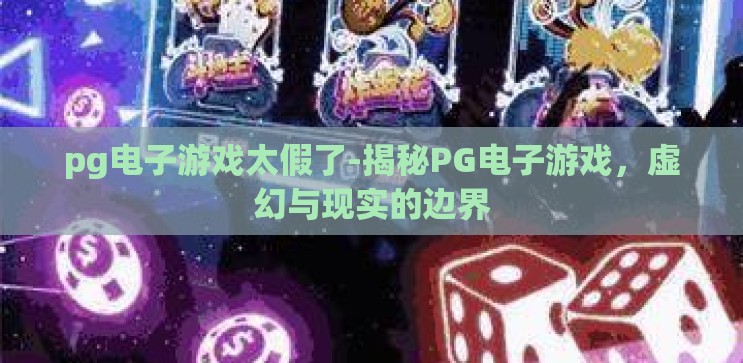 pg电子游戏太假了-揭秘PG电子游戏,虚幻与现实的边界 pg电子游戏太假了-揭秘PG电子游戏,虚幻与现实的边界