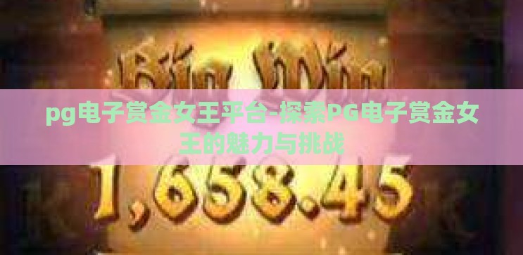 pg电子赏金女王平台-探索PG电子赏金女王的魅力与挑战 pg电子赏金女王平台-探索PG电子赏金女王的魅力与挑战