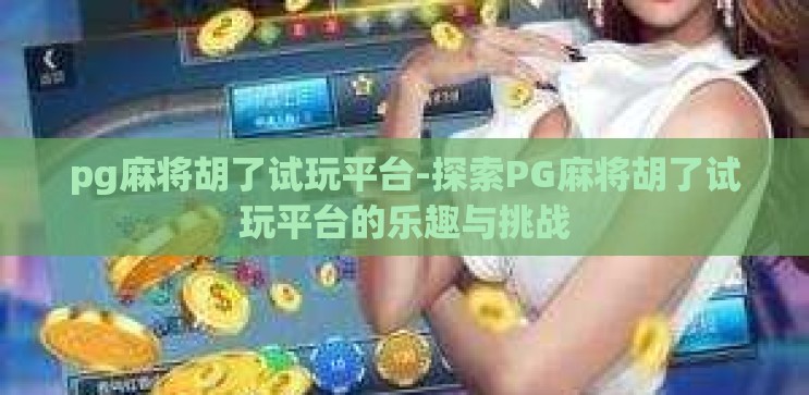 pg麻将胡了试玩平台-探索PG麻将胡了试玩平台的乐趣与挑战 pg麻将胡了试玩平台-探索PG麻将胡了试玩平台的乐趣与挑战