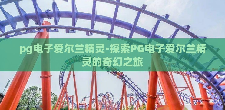 pg电子爱尔兰精灵-探索PG电子爱尔兰精灵的奇幻之旅