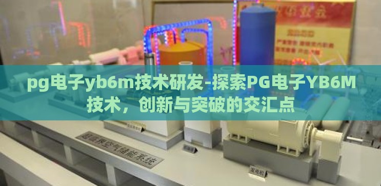 pg电子yb6m技术研发-探索PG电子YB6M技术，创新与突破的交汇点