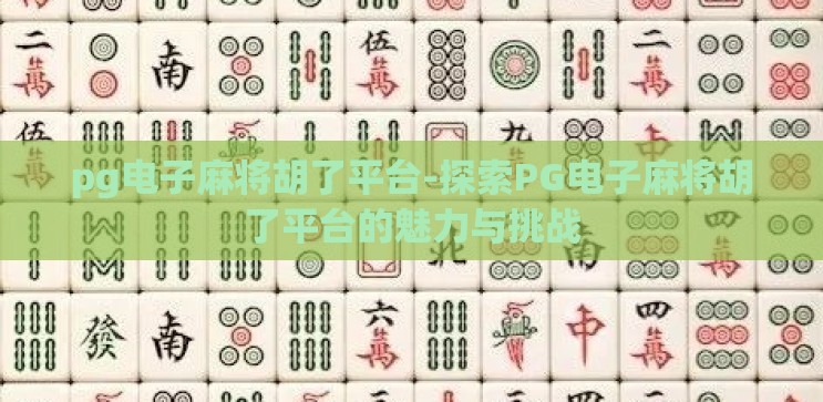 pg电子麻将胡了平台-探索PG电子麻将胡了平台的魅力与挑战
