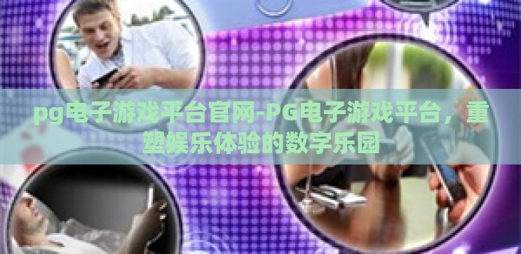 pg电子游戏平台官网-PG电子游戏平台,重塑娱乐体验的数字乐园 pg电子游戏平台官网-PG电子游戏平台,重塑娱乐体验的数字乐园