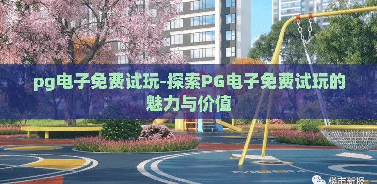 pg电子免费试玩-探索PG电子免费试玩的魅力与价值 pg电子免费试玩-探索PG电子免费试玩的魅力与价值