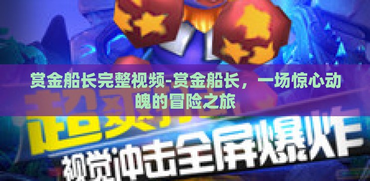 赏金船长完整视频-赏金船长,一场惊心动魄的冒险之旅 赏金船长完整视频-赏金船长,一场惊心动魄的冒险之旅