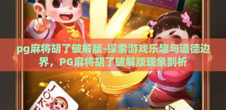 pg麻将胡了破解版-探索游戏乐趣与道德边界,PG麻将胡了破解版现象剖析 pg麻将胡了破解版-探索游戏乐趣与道德边界,PG麻将胡了破解版现象剖析